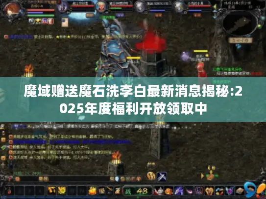魔域赠送魔石洗李白最新消息揭秘:2025年度福利开放领取中 魔域赠送魔石洗李白最新消息揭秘:2025年度福利开放领取中